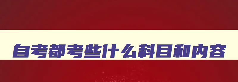 自考都考些什么科目和内容 自考考哪些内容是什么