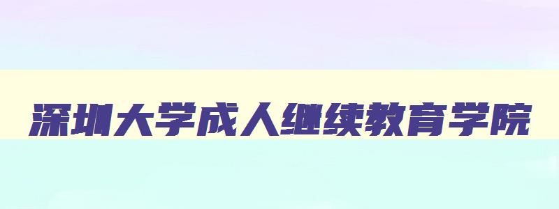 深圳大学成人继续教育学院 深圳大学成人继续教育学院毕业证