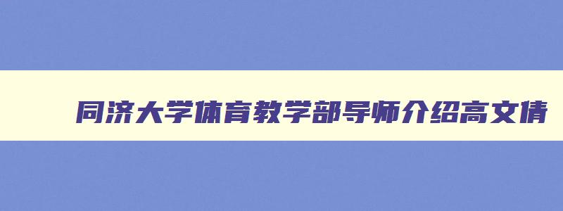 同济大学体育教学部导师介绍高文倩 同济大学化学与工程学院导师介绍