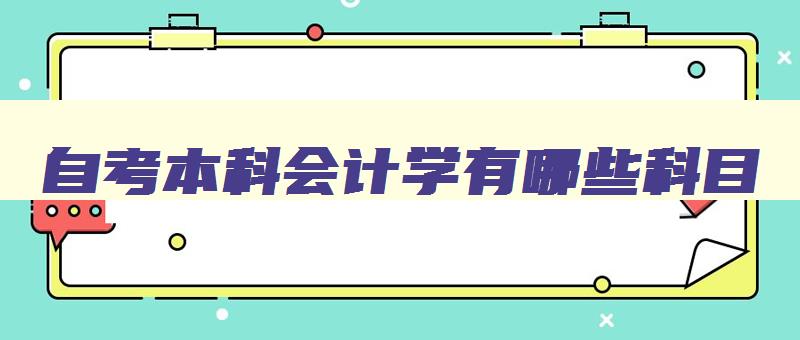 自考本科会计学有哪些科目 自考本科会计学都考哪些