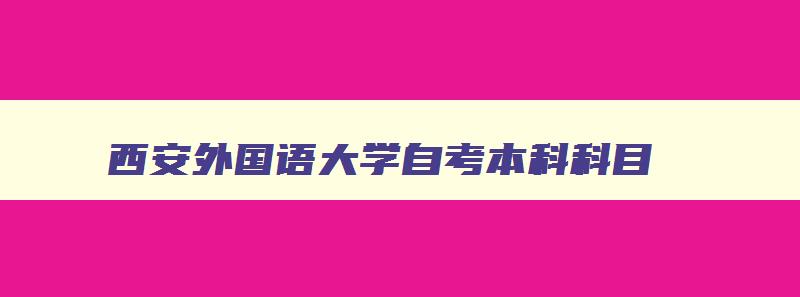 西安外国语大学自考本科科目 西安外国语大学自考