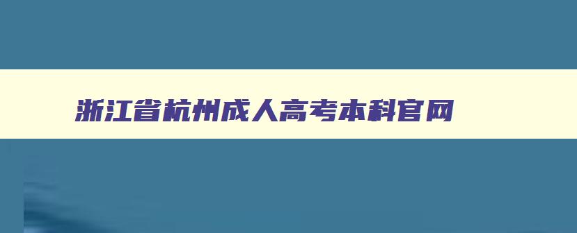 浙江省杭州成人高考本科官网 杭州成人高考学校名单