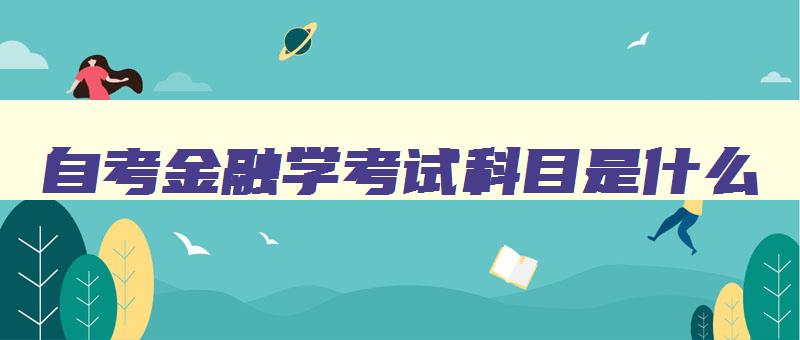 自考金融学考试科目是什么 自考金融专业课程