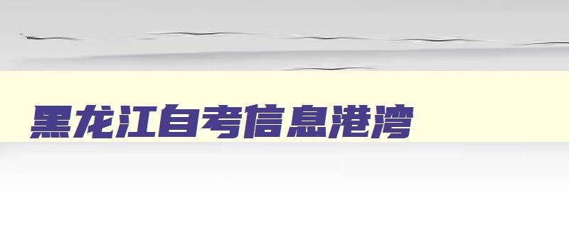 黑龙江自考信息港湾 黑龙江自考之家