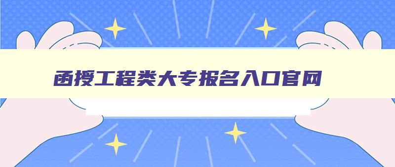 函授工程类大专报名入口官网 函授工程类大专报名入口官网网址