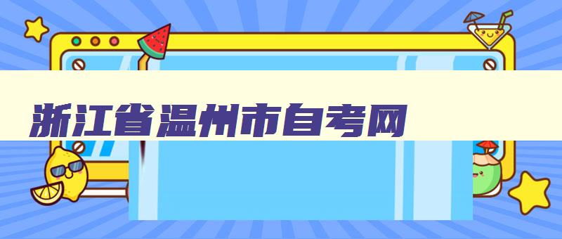 浙江省温州市自考网 温州自学考试