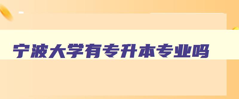 宁波大学有专升本专业吗 宁波大学有没有专升本