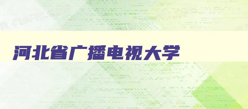 河北省广播电视大学 河北省广播电视大学校长