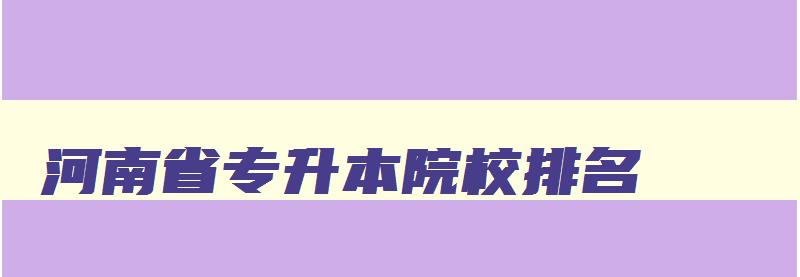 河南省专升本院校排名 河南省专升本高校排名