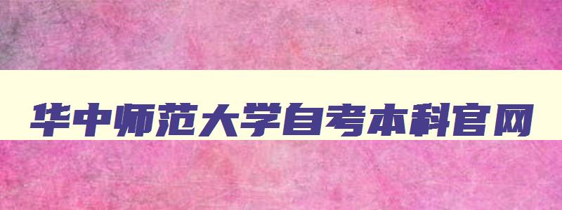 华中师范大学自考本科官网 华南师范大学成考招生官网