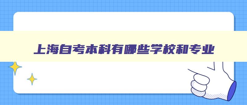 上海自考本科有哪些学校和专业 上海自考本科有哪些学校和专业怎么报名