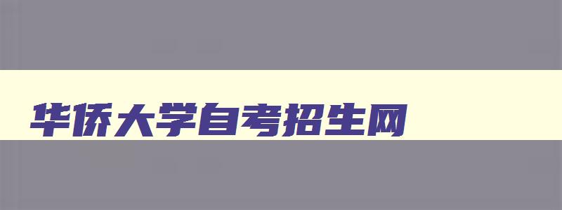 华侨大学自考招生网 华侨大学自考本科