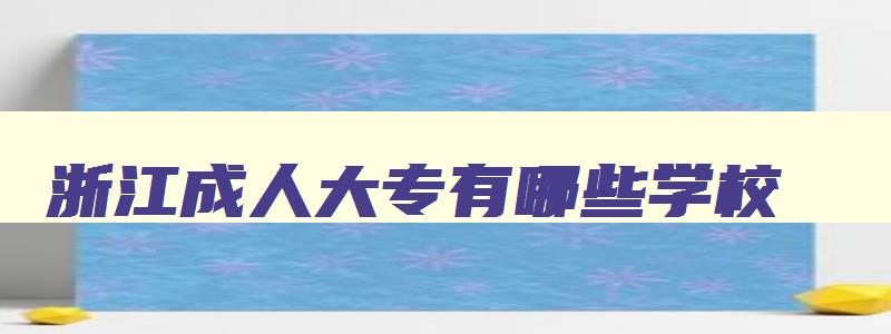 浙江成人大专有哪些学校 浙江成人大专有哪些学校可以考