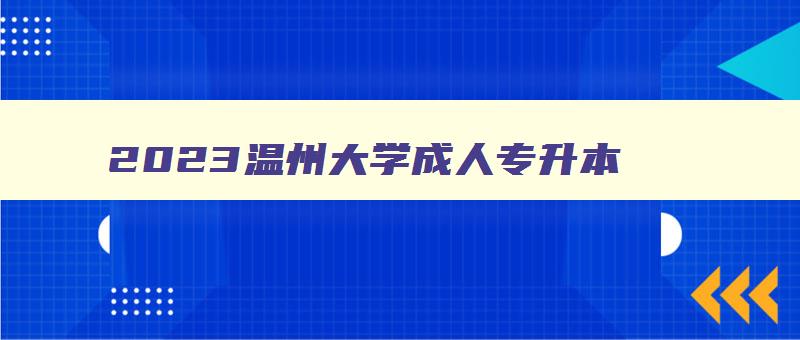 2024温州大学成人专升本 温州大学全日制专升本