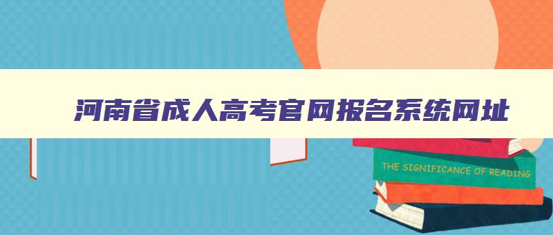 河南省成人高考官网报名系统网址 河南成人高考报名网站官网