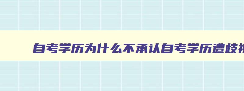 自考学历为什么不承认自考学历遭歧视吗 自考不承认学历