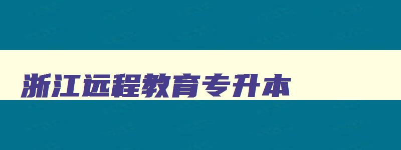 浙江远程教育专升本 浙江省远程教育学院