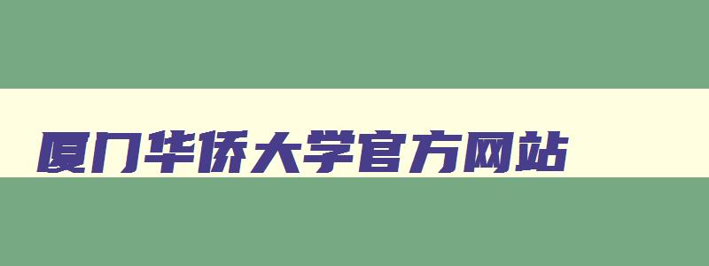 厦门华侨大学官方网站 厦门华侨大学百科