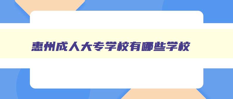 惠州成人大专学校有哪些学校 惠州成人大专学校排名