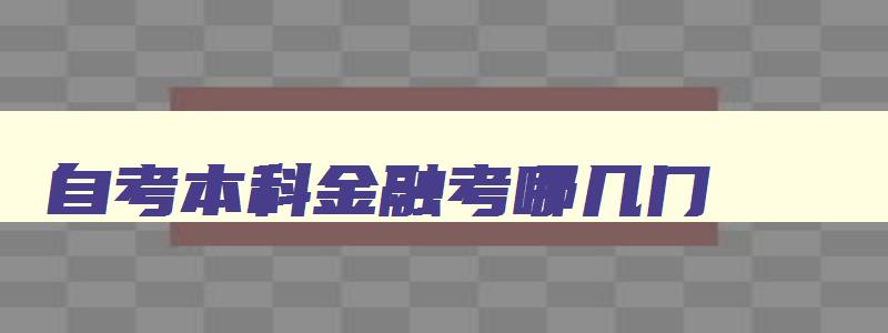 自考本科金融考哪几门 自考金融本科一共多少门