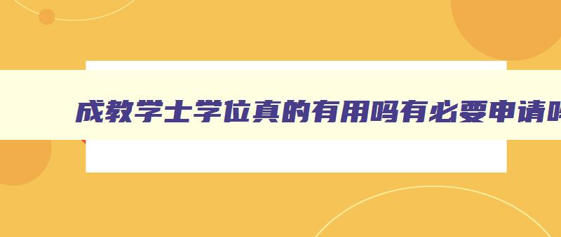 成教学士学位真的有用吗有必要申请吗 成教学位证书申请条件