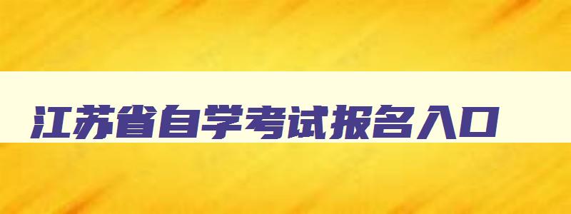 江苏省自学考试报名入口 江苏省自学考试报名入口网址