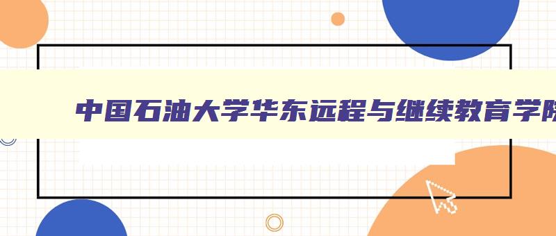 中国石油大学华东远程与继续教育学院 中国石油大学华东远程教育学院