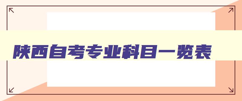 陕西自考专业科目一览表 陕西自考本科科目一览表