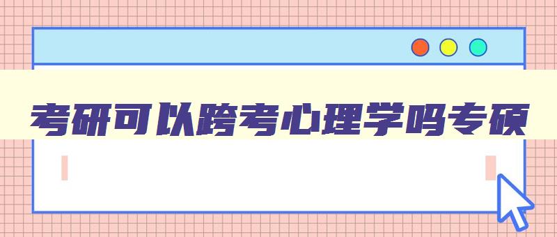 考研可以跨考心理学吗专硕 考研可以跨考心理学吗专硕