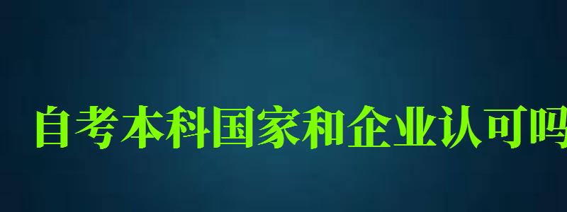 自考本科国家和企业认可吗