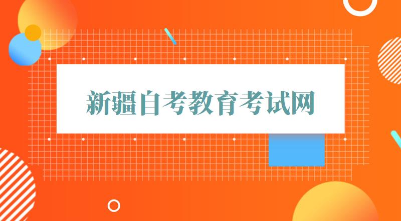 新疆自考教育考试网,新疆自考教育考试院网站