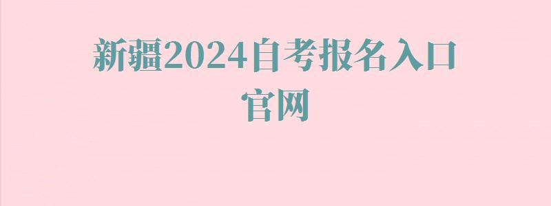 新疆2024自考报名入口官网,新疆自考在线官网报名