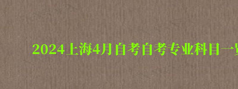 2024上海4月自考自考专业科目一览表（上海自考4月考试科目）