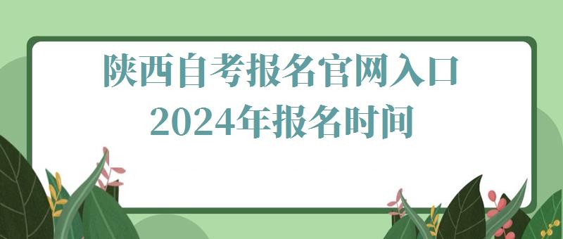 陕西自考报名官网入口2024年报名时间,陕西自考报名官网入口2024年考试