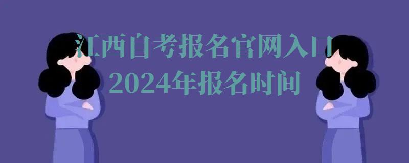 江西自考报名官网入口2024年报名时间,江西自考报名官网入口2024年考试