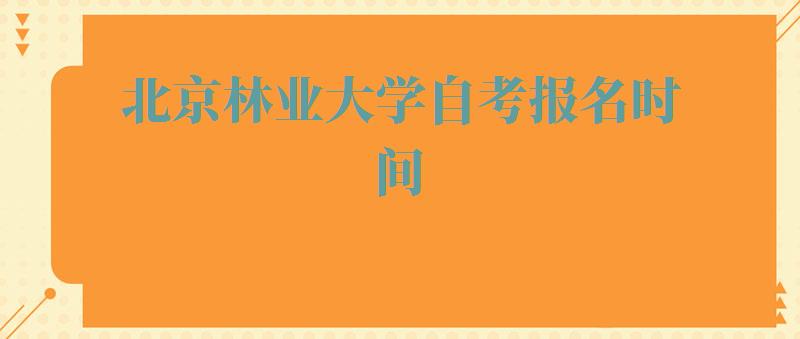 北京林业大学自考报名时间,北京林业大学自考报名官网