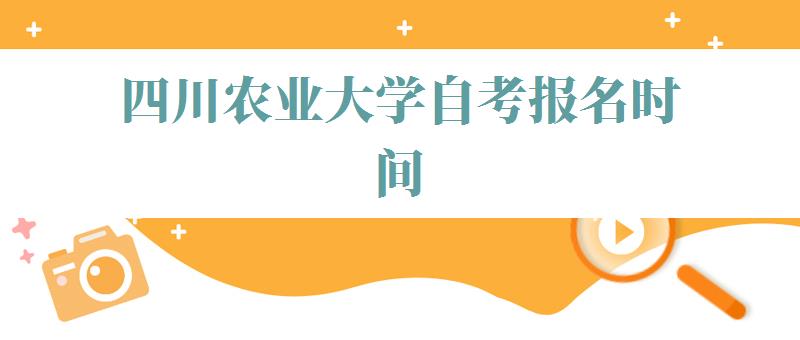 四川农业大学自考报名时间,四川农业大学自考报名官网