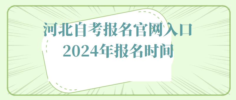 河北自考报名官网入口2024年报名时间,河北自考报名官网入口2024年考试