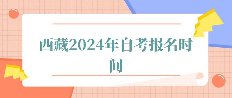 西藏2024年自考报名时间,西藏2024年自考报名条件