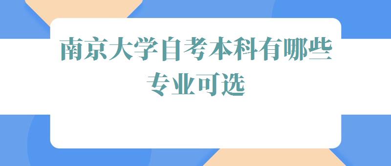 南京大学自考本科有哪些专业可选,南京大学自考本科有哪些专业可以报