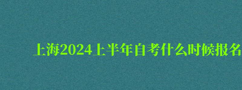 上海2024上半年自考什么时候报名