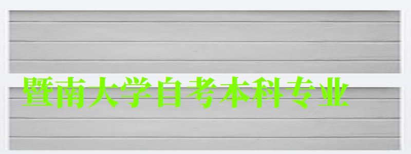 暨南大学自考本科专业（暨南大学自考本科专业有哪些）