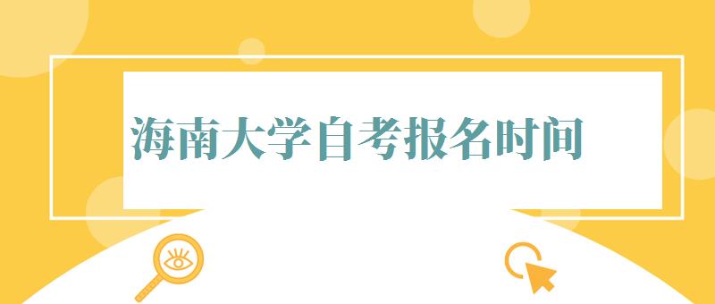 海南大学自考报名时间,海南大学自考报名入口官网