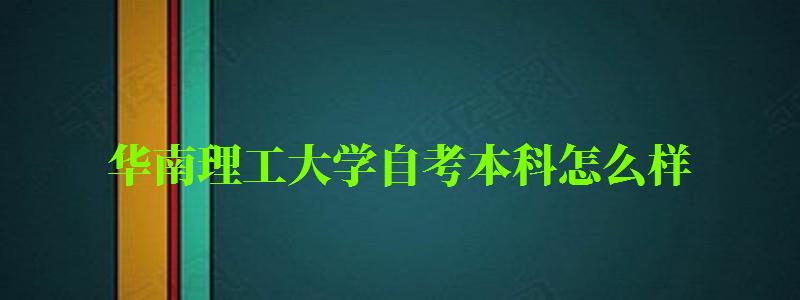 华南理工大学自考本科怎么样（华南理工大学自考本科含金量）