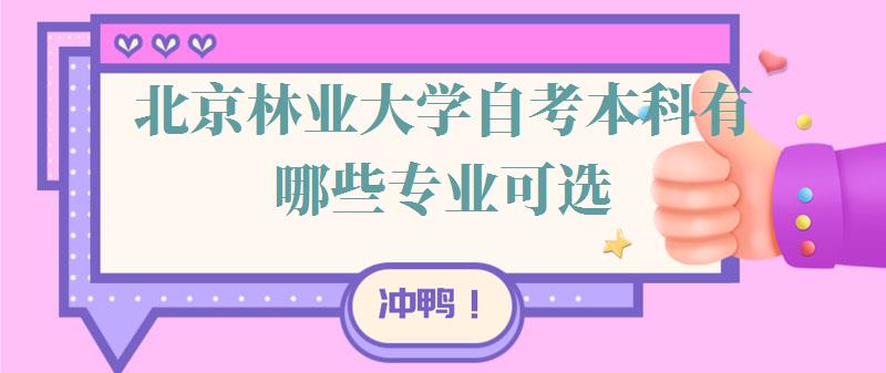 北京林业大学自考本科有哪些专业可选,北京林业大学自考本科有哪些专业可以报