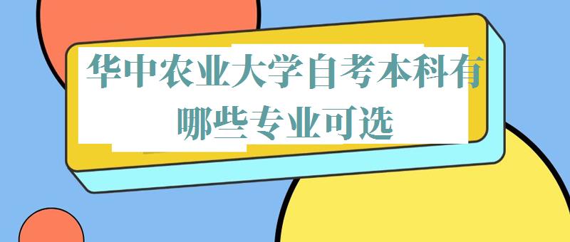 华中农业大学自考本科有哪些专业可选,华中农业大学自考本科有哪些专业可以报