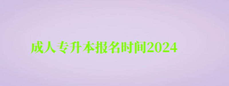 成人专升本报名时间2024