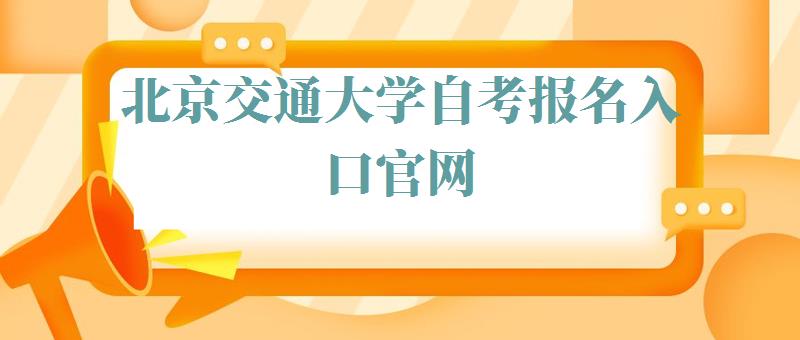 北京交通大学自考报名入口官网,北京交通大学自考报名入口