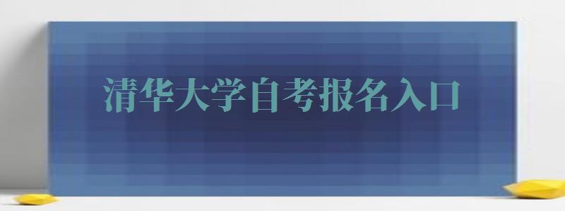 清华大学自考报名入口,清华大学自考报名网