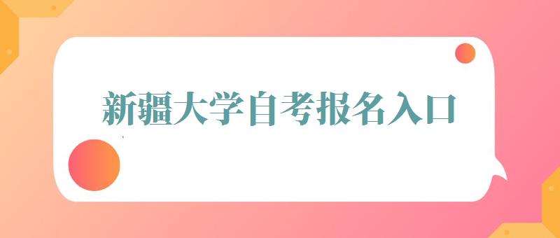 新疆大学自考报名入口,新疆大学自考报名时间